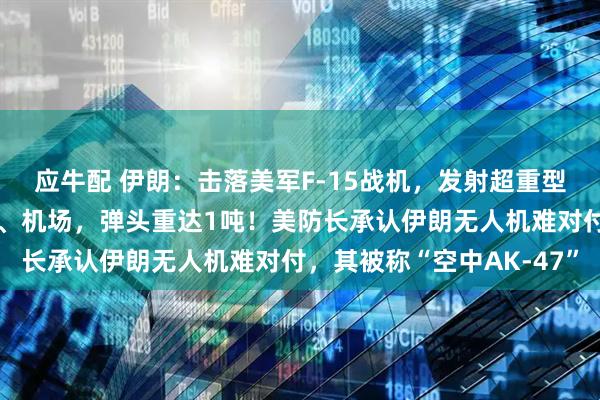 应牛配 伊朗：击落美军F-15战机，发射超重型导弹打击以色列大城市、机场，弹头重达1吨！美防长承认伊朗无人机难对付，其被称“空中AK-47”