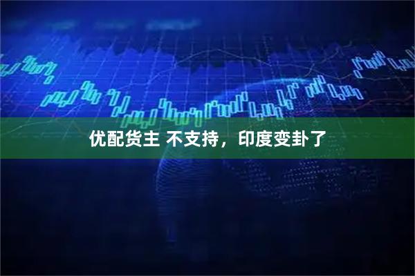 优配货主 不支持，印度变卦了