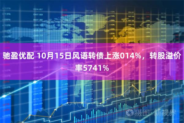 驰盈优配 10月15日风语转债上涨014%，转股溢价率5741%