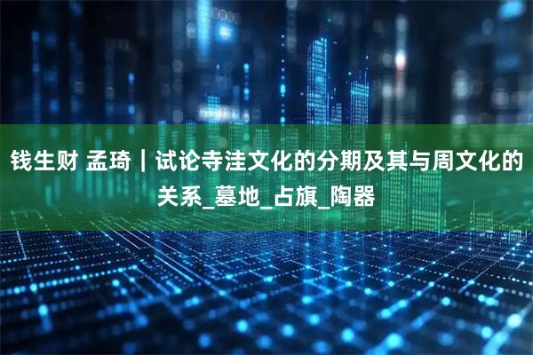 钱生财 孟琦｜试论寺洼文化的分期及其与周文化的关系_墓地_占旗_陶器
