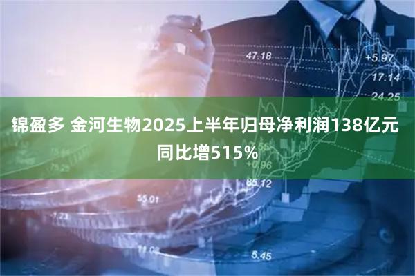 锦盈多 金河生物2025上半年归母净利润138亿元 同比增515%
