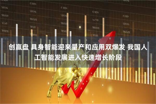 创赢盘 具身智能迎来量产和应用双爆发 我国人工智能发展进入快速增长阶段